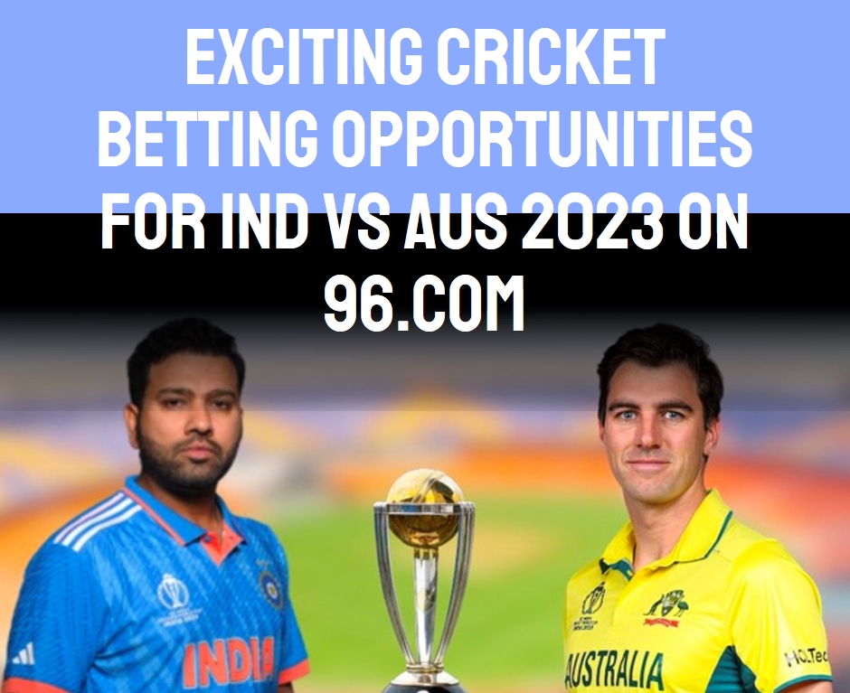 Exciting Cricket Betting Opportunities for Ind vs Aus 2023 on 96.com