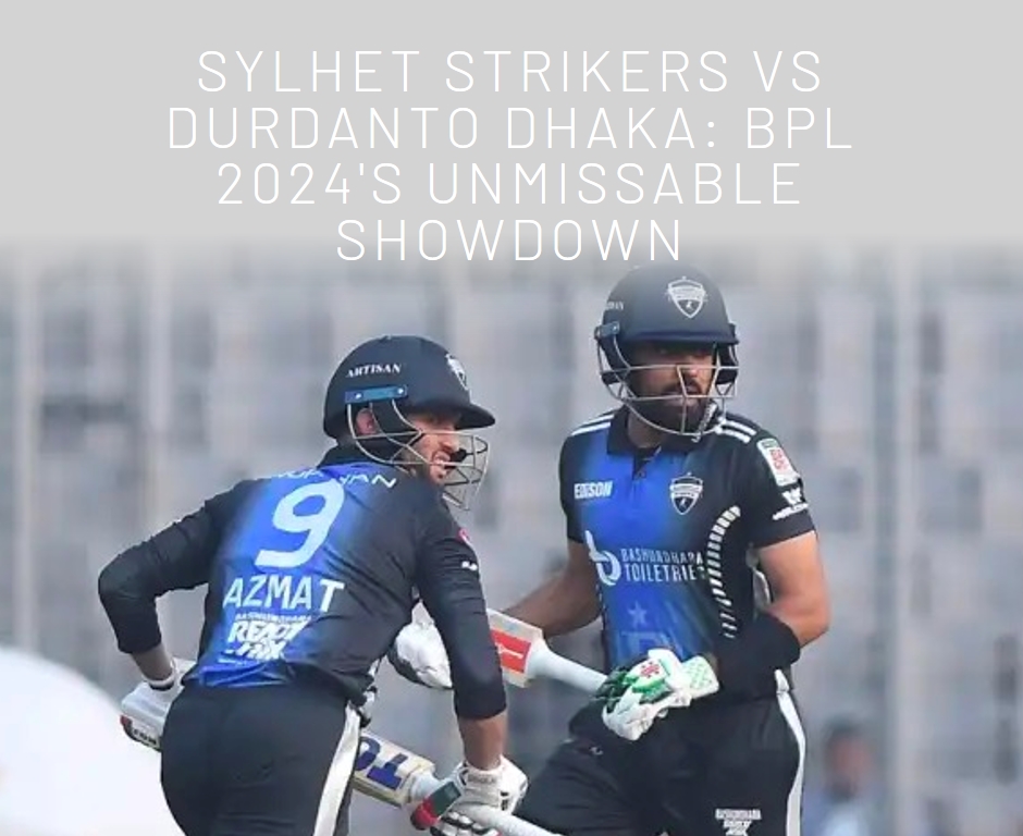 Sylhet Strikers vs Durdanto Dhaka: BPL 2024's Unmissable Showdown