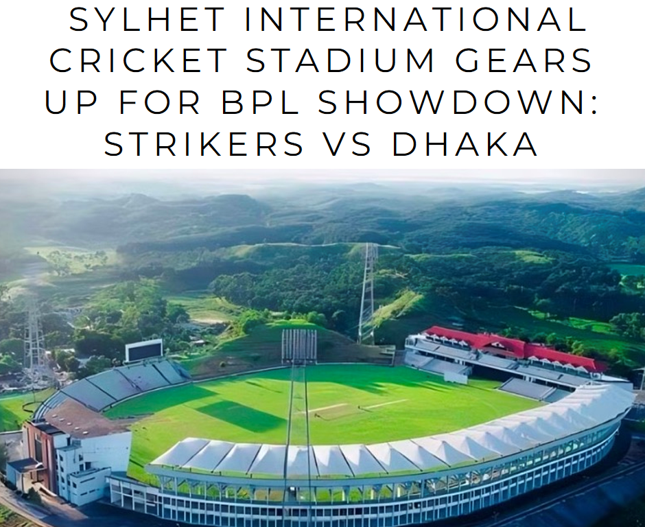 Sylhet International Cricket Stadium Gears Up for BPL Showdown: Strikers vs Dhaka